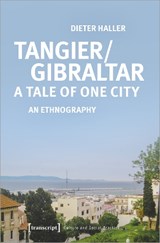 Tangier/Gibraltar–A Tale of One City – An Ethnography - HALLER,  Dieter - 9783837656497
