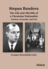 Stepan Bandera: The Life and Afterlife of a Ukrainian Nationalist - Grzegorz Rossolinski-Liebe - 9783838206042