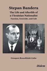 Stepan Bandera: The Life and Afterlife of a Ukrainian Nationalist - Grzegorz Rossolinski-Liebe - 9783838206868