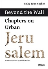 Beyond the Wall - Chapters on Urban Jerusalem