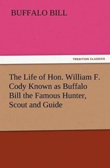 The Life of Hon. William F. Cody Known as Buffalo Bill the Famous Hunter, Scout and Guide - Buffalo Bill - 9783842423886
