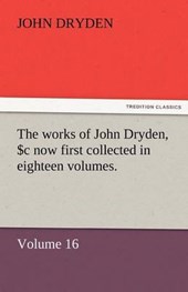 The works of John Dryden, now first collected in eighteen volumes. Volume 16