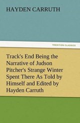 Track's End Being the Narrative of Judson Pitcher's Strange Winter Spent There As Told by Himself and Edited by Hayden Carruth Including an Accurate Account of His Numerous Adventures, and the Facts C - Carruth, Hayden - 9783847217473