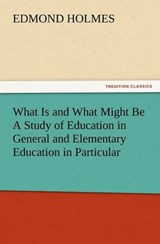 What Is and What Might Be A Study of Education in General and Elementary Education in Particular - Holmes, Edmond - 9783847228509