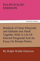 Rubáiyát of Omar Khayyám and Salámán and Absál Together With A Life Of Edward Fitzgerald And An Essay On Persian Poetry By Ralph Waldo Emerson