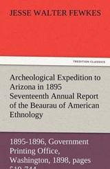 Archeological Expedition to Arizona in 1895 Seventeenth Annual Report of the Bureau of American Ethnology to the Secretary of the Smithsonian Institution, 1895-1896, Government Printing Office, Washin - Fewkes, Jesse Walter - 9783847241478