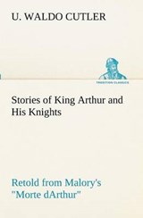 Stories of King Arthur and His Knights Retold from Malory's Morte Darthur - U Waldo Cutler - 9783849172725