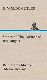 Stories of King Arthur and His Knights Retold from Malory's Morte Darthur - U Waldo Cutler - 9783849181734