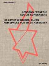Lessons from the Social Condensers 101 Soviet Workers' Clubs and Spaces for Mass Assembly - Anna Bokov - 9783856764463