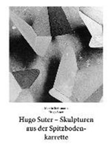 Hugo Suter - Skulpturen Aus Der Spitzbodenkarrette - Martin Steinmann ; Hugo Suter - 9783858813626