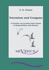 Totemism and Exogamy - A Treatise on Certain Early Forms of Superstition and Society - Frazer, James George - 9783863471071