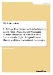 Early Stage Investments in New Technology Based Firms - Analyzing the Changing German Landscape of Venture Capital Finance in the Light of Capital Market Theory and New Institutional Economics