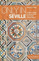 Only in Seville: A Guide to Unique Locations, Hidden Corners and Unusual Objects - SMITH,  Duncan Jd - 9783950421866