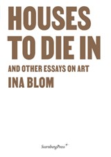 Houses to Die in and Other Essays on Art - Ina Blom - 9783956796319