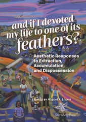 And If I Devoted My Life to One of Its Feathers?: Aesthetic Responses to Extraction, Accumulation, and Dispossession
