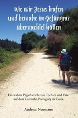 Wie wir Jesus trafen und beinahe im Gefängnis übernachtet hätten - Andreas Neumann - 9783960743958