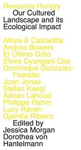 Resource Hungry - Stuart Bannocks ; Andrea Bowers ; Jennifer Allora & Guillermo Calzadilla ; Dominique Gonzalez- Foerster ; Dorothea von Hantelmann ; Roberto Feo & Rosario Hurtado ; Joan Jonas ; Stefan Kaegi - 9783960988991