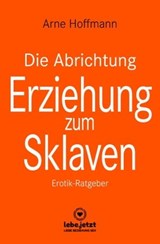 Die Abrichtung & Erziehung zum Sklaven | Erotischer Ratgeber - Arne Hoffmann - 9783964773197