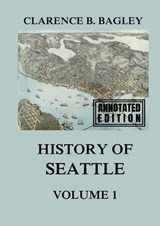 History of Seattle, Volume 1 - Juergen Beck ; Clarence B Bagley - 9783988685230
