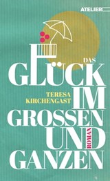 Das Glück im Großen und Ganzen - Teresa Kirchengast - 9783990650714
