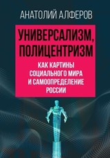 Универсализм, полицентризм как картины социального мира и самоопределение России - Алферов А.А. - 9785501805897