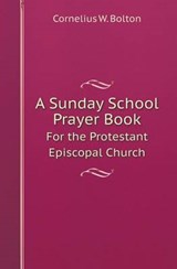 A Sunday School Prayer Book for the Protestant Episcopal Church - Cornelius W Bolton - 9785518420915