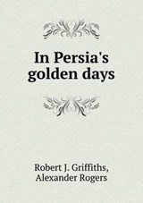 In Persia's Golden Days - Robert J Griffiths ; Alexander Rogers - 9785518526198