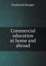 Commercial Education at Home and Abroad - Frederick Hooper - 9785518575363