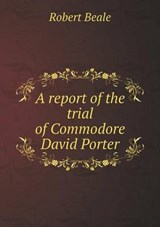 A Report of the Trial of Commodore David Porter - Robert Beale - 9785518598126