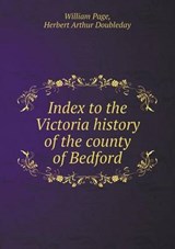 Index to the Victoria History of the County of Bedford - William Page ; Herbert Arthur Doubleday - 9785518601451