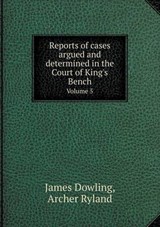 Reports of Cases Argued and Determined in the Court of King's Bench Volume 5 - James Dowling ; Archer Ryland - 9785518641594