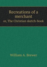 Recreations of a Merchant Or, the Christian Sketch-Book - William A Brewer - 9785518695634