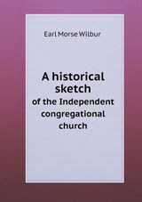 A Historical Sketch of the Independent Congregational Church - Earl Morse Wilbur - 9785518724310
