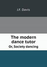 The Modern Dance Tutor Or, Society Dancing - J F Davis - 9785518883079
