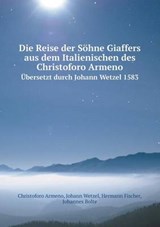 Die Reise Der Sohne Giaffers Aus Dem Italienischen Des Christoforo Armeno Ubersetzt Durch Johann Wetzel 1583 - Johannes Bolte ; Hermann Fischer ; Johann Wetzel - 9785519123273