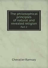 The Philosophical Principles of Natural and Revealed Religion Part 2 - Chevalier Ramsay - 9785519158091