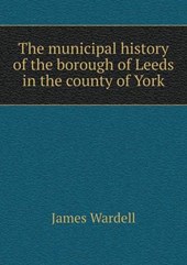 The Municipal History of the Borough of Leeds in the County of York