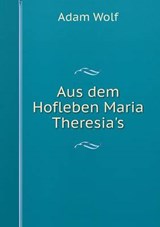 Aus Dem Hofleben Maria Theresia's - Adam Wolf - 9785519216913