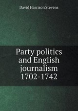 Party Politics and English Journalism 1702-1742 - David Harrison Stevens - 9785519341806