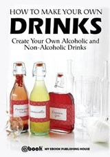How to Make Your Own Drinks - PUBLISHING HOUSE,  My Ebook - 9786068877846