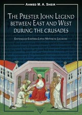The Prester John Legend Between East and West During the Crusades - Ahmed M.A. Sheir - 9786156405289