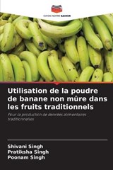 Utilisation de la poudre de banane non m?re dans les fruits traditionnels - Shivani Singh ; Pratiksha Singh ; Poonam Singh - 9786207610884