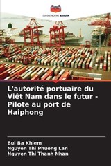 L'autorit? portuaire du Vi?t Nam dans le futur - Pilote au port de Haiphong - Bui Ba Khiem ; Nguyen Thi Phuong Lan ; Nguyen Thi Thanh Nhan - 9786207890705