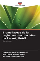 Bromeliaceae de la région nord-est de l'état de Paraná, Brésil - Daniela Aparecida Estevan ; Ana Odete Santos Vieira ; Ricardo Tadeu de Faria - 9786208342104