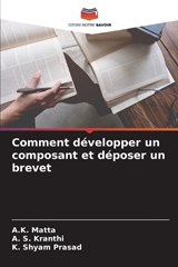 Comment développer un composant et déposer un brevet - A K Matta ; A S Kranthi ; K Shyam Prasad - 9786208544911