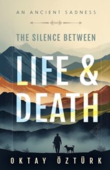 The Silence Between Life & Death An Ancient Sadness - Oktay Ozturk - 9786258776522