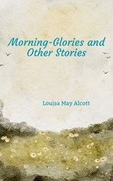 Morning-Glories and Other Stories - Louisa May Alcott - 9786778574745