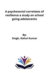 A psychosocial correlates of resilience a study on school going adolescents - Singh Rahul Kumar - 9787817842825