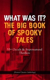 WHAT WAS IT? THE BIG BOOK OF SPOOKY TALES – 55+ Occult & Supernatural Thrillers (Horror Classics Anthology) - Nathaniel Hawthorne ; Edgar Allan Poe ; Wilkie Collins ; Villiers Adam ; C. Moffett ; William Archer ; F. Marryat ; Fitz-James O'Brien ; Guy de Maupassant ; R. L. Stevenson ; W. F. Harvey ; M. R. James ; Katherine Rickford ; Pliny the Younger ; Théopile G - 9788026866282