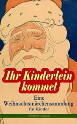 Ihr Kinderlein kommet - Eine Weihnachtsmärchensammlung für Kinder (Illustrierte Ausgabe) - Hans Christian Andersen ; Charles Dickens ; Selma Lagerlöf ; Adalbert Stifter ; Oscar Wilde ; Theodor Storm ; Peter Rosegger ; Frances Hodgson Burnett ; E. T. A. Hoffmann ; O. Henry ; Ludwig Thoma ; Manfred Kyber ; Heinrich Seidel ; Luise Büchner ; Brüder - 9788026871705